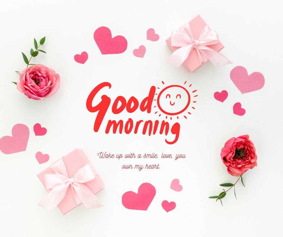 Good morning heart image featuring pink paper hearts, pink roses, and gift boxes with ribbons on a white background. The text 'Good Morning' with a smiling sun and the quote 'Wake up with a smile, love, you own my heart.'